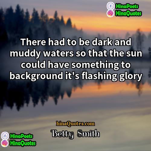 Betty Smith Quotes | There had to be dark and muddy